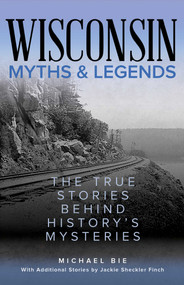 Wisconsin Myths & Legends (The True Stories Behind History's Mysteries) by Michael Bie, Jackie Sheckler Finch, 9781493067473