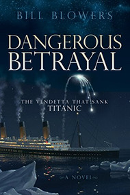 Dangerous Betrayal (The Vendetta That Sank Titanic) by Bill Blowers, 9781630475741