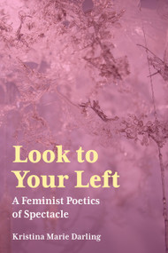 Look To Your Left (A Feminist Poetics of Spectacle) by Kristina Marie Darling, 9781629221205