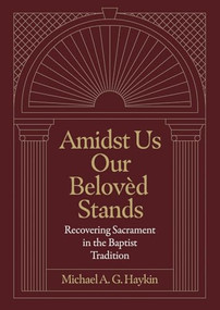 Amidst Us Our Belovèd Stands (Recovering Sacrament in the Baptist Tradition) by Michael A. G. Haykin, 9781683595854