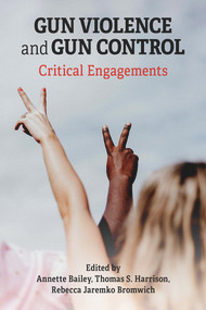 Gun Violence and Gun Control: Critical Engagements by Thomas Harrison, Rebecca Jaremko Bromwich, Annette Bailey, 9781772583779