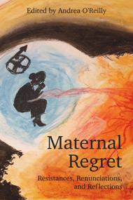Maternal Regret: Resistances, Renunciations, and Reflections by Andrea O'Reilly, 9781772583793