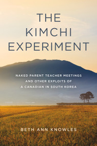 The Kimchi Experiment (Naked Parent Teacher Meetings and Other Exploits of a Canadian in South Korea) by Beth Ann Knowles, 9781989725795