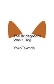 The Bridegroom Was a Dog by Yoko Tawada, Margaret Mitsutani, 9780811220378