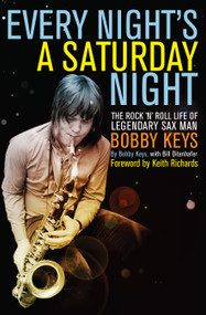 Every Night's a Saturday Night (The Rock 'n' Roll Life of Legendary Sax Man Bobby Keys) by Bobby Keys, Bill Ditenhafer, 9781619021068