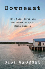 Downeast (Five Maine Girls and the Unseen Story of Rural America) - 9780062984449 by Gigi Georges, 9780062984449