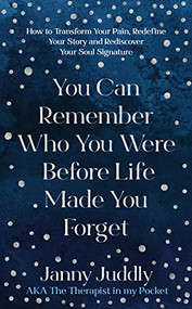 You Can Remember Who You Were Before Life Made You Forget (How to Transform Your Pain, Redefine Your Story and Rediscover Your Soul Signature) by Janny Juddly, 9781801291019