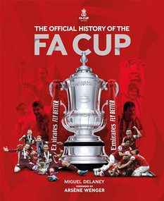 The Official History of The FA Cup (150 Years of Football's Most Famous National Tournament) by Miguel Delaney, The FA, Arsène Wenger, 9781802790672