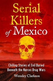 Serial Killers of Mexico (Chilling Stories of Evil Buried Beneath the Narco Drug Wars) by Wensley Clarkson, 9781802791273