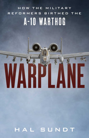Warplane (How the Military Reformers Birthed the A-10 Warthog) by Hal Sundt, 9781493067718