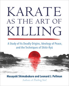 Karate as the Art of Killing (A Study of Its Deadly Origins, Ideology of Peace, and the Techniques of Shito-Ryu) by Masayuki Shimabukuro, Leonard J. Pellman, 9781623176617