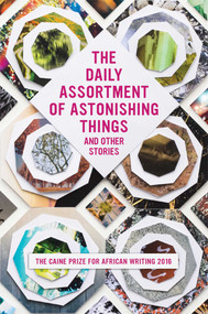 The Daily Assortment of Astonishing Things and Other Stories (The Caine Prize for African Writing 2016) by Lizzy Attree, 9781566560160