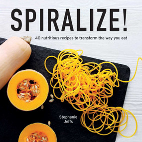 Spiralize! (40 Nutritious Recipes to Transform the Way You Eat) by Stephanie Jeffs, Tony Briscoe, 9781566560801