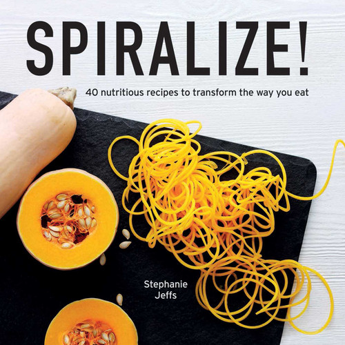 Spiralize! (40 Nutritious Recipes to Transform the Way You Eat) by Stephanie Jeffs, Tony Briscoe, 9781566560801