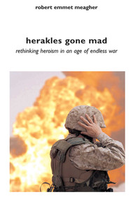 Herakles Gone Mad (Rethinking Heroism in an Age of Endless War) by Robert Emmet Meagher, 9781566566353