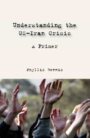 Understanding the US-Iran Crisis (A Primer) by Phyllis Bennis, 9781566567312