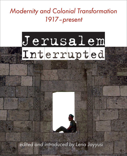 Jerusalem Interrupted (Modernity and Colonial Transformation 1917 - Present) by Lena (ed.) Jayyusi, 9781566567879