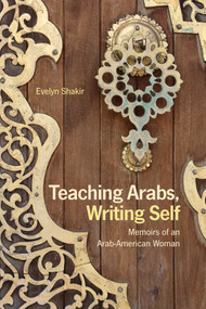 Teaching Arabs, Writing Self (Memoirs of an Arab-American Woman) by Evelyn Shakir, 9781566569248