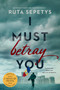 I Must Betray You by Ruta Sepetys, 9781984836038