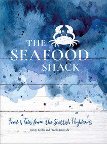 The Seafood Shack (Food and Tales from the Scottish Highlands) by Kirsty Scobie, Fenella Renwick, Clair Irwin, Charlotte Watters, 9781623719104