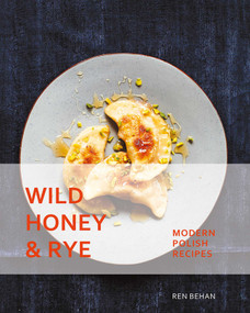 Wild Honey and Rye (Modern Polish Recipes) by Ren Behan, 9781623719180