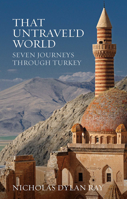 That Untravel'd World (Seven Journeys through Turkey) by Nicholas Dylan Ray, 9781623719302
