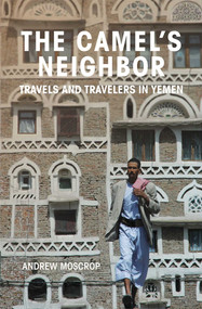 The Camel's Neighbor (Travels and Travelers in Yemen) by Andrew Moscrop, 9781623719340