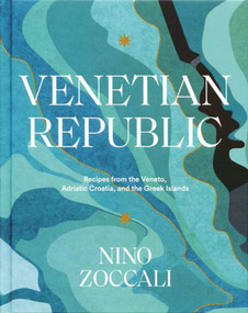 Venetian Republic (Recipes from the Veneto, Adriatic Croatia, and the Greek islands) by Nino Zoccali, 9781623719432