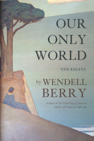 Our Only World (Ten Essays) by Wendell Berry, 9781619027008