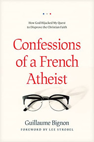 Confessions of a French Atheist (How God Hijacked My Quest to Disprove the Christian Faith) by Guillaume Bignon, Lee Strobel, 9781496443021