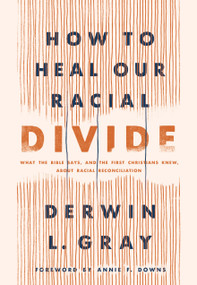 How to Heal Our Racial Divide (What the Bible Says, and the First Christians Knew, about Racial Reconciliation) by Derwin L. Gray, Annie F. Downs, 9781496458803