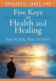 Five Keys to Health and Healing (Hope for Body, Mind, and Spirit) by Gregory L. Jantz Ph.D., 9781628628203