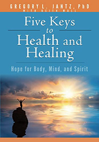 Five Keys to Health and Healing (Hope for Body, Mind, and Spirit) by Gregory L. Jantz Ph.D., 9781628628203
