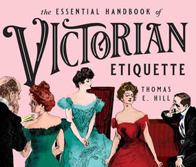 The Essential Handbook of Victorian Etiquette by Thomas E. Hill, 9780912517124