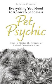 Everything You Need to Know to Become a Pet Psychic (How to Master the Secrets of Animal Communication) by Beth Lee-Crowther, 9781801290777