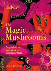 The Magic of Mushrooms (Fungi in folklore, superstition and traditional medicine) by Sandra Lawrence, Royal Botanic Gardens, Kew, 9781787399068