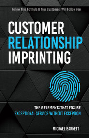 Customer Relationship Imprinting (The 6 Elements that Ensure Exceptional Service Without Exception) by Michael Barnett, 9781640953659