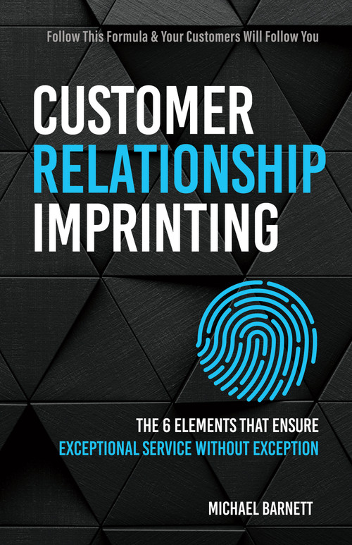 Customer Relationship Imprinting (The 6 Elements that Ensure Exceptional Service Without Exception) by Michael Barnett, 9781640953659
