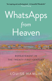 WhatsApps from Heaven (Bereavement in the Twenty-first Century) by Louise Hamlin, 9781789049473