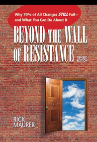 Beyond the Wall of Resistance (Revised Edition) (Why 70% of All Changes Still Fail-- And What You Can Do About It) by Rick Maurer, 9781885167729