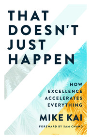 That Doesn't Just Happen (How Excellence Accelerates Everything) by Mike Kai, 9781954089211