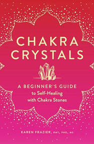 Chakra Crystals (A Beginner's Guide to Self-Healing with Chakra Stones) by Karen Frazier, 9781638070146