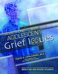 Understanding and Addressing Adolescent Grief Issues (A Manual for Any Caring Adult Dealing with Grief in Middle and High School Students) by David A. Opalewski, Joel C. Robertson, 9781931636469