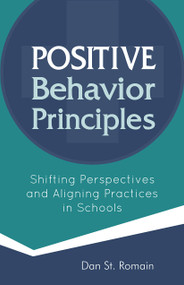 Positive Behavior Principles (Shifting Perspectives and Aligning Practices in Schools) by Dan St. Romain, 9781937870713