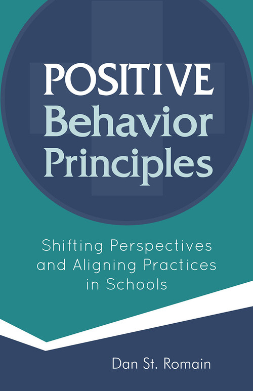Positive Behavior Principles (Shifting Perspectives and Aligning Practices in Schools) by Dan St. Romain, 9781937870713