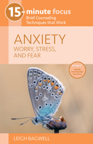 15-Minute Focus: Anxiety: Worry, Stress, and Fear (Brief Counseling Techniques that Work) by Leigh Bagwell, 9781937870737