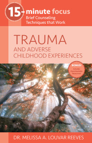 15-Minute Focus: Trauma and Adverse Childhood Experiences (Brief Counseling Techniques that Work) by Melissa A. Louvar Reeves, 9781937870744