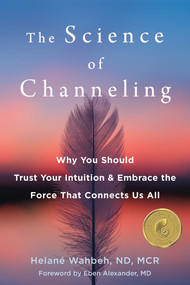 The Science of Channeling (Why You Should Trust Your Intuition and Embrace the Force That Connects Us All) by Helané Wahbeh, Eben Alexander, 9781684037155