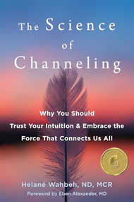 The Science of Channeling (Why You Should Trust Your Intuition and Embrace the Force That Connects Us All) by Helané Wahbeh, Eben Alexander, 9781684037155
