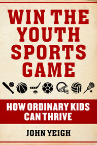 Win The Youth Sports Game (How Ordinary Kids Can Thrive) by John Yeigh, 9781510763456